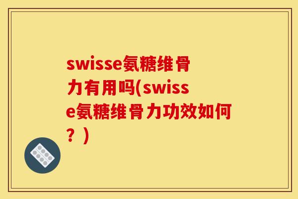 swisse氨糖维骨力有用吗(swisse氨糖维骨力功效如何？)