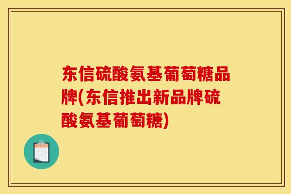 东信硫酸氨基葡萄糖品牌(东信推出新品牌硫酸氨基葡萄糖)