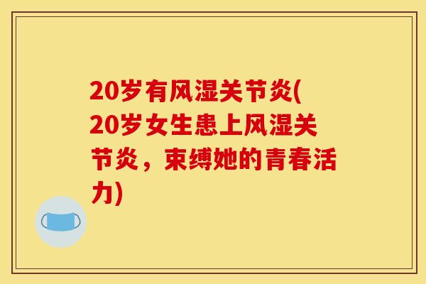 20岁有风湿关节炎(20岁女生患上风湿关节炎，束缚她的青春活力)