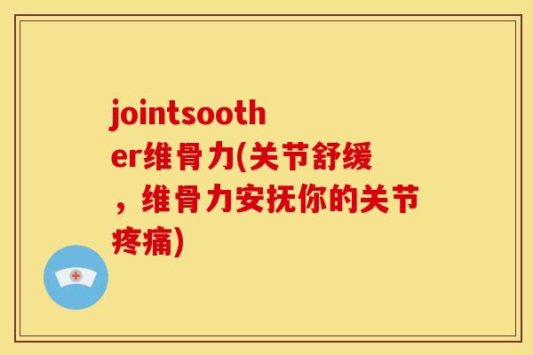 jointsoother维骨力(关节舒缓，维骨力安抚你的关节疼痛)