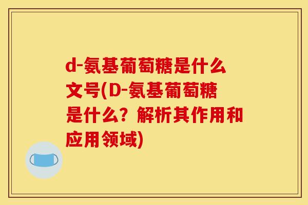 d-氨基葡萄糖是什么文号(D-氨基葡萄糖是什么？解析其作用和应用领域)