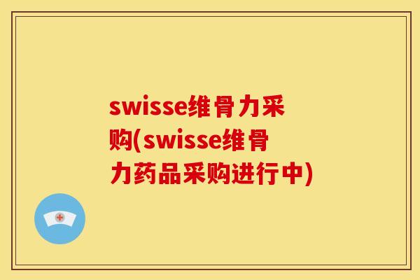 swisse维骨力采购(swisse维骨力药品采购进行中)