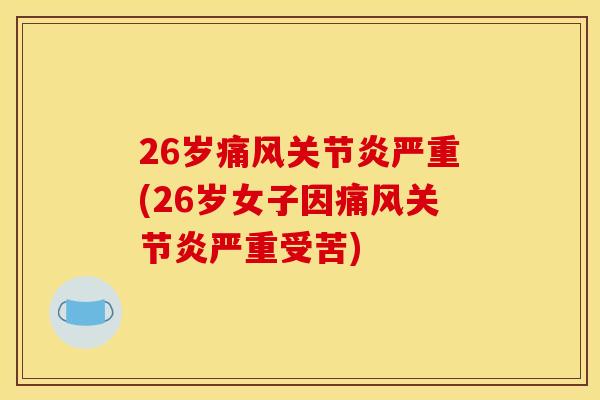 26岁痛风关节炎严重(26岁女子因痛风关节炎严重受苦)