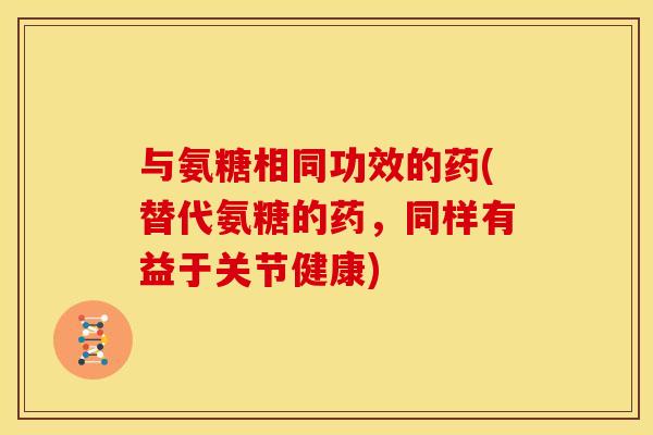 与氨糖相同功效的药(替代氨糖的药，同样有益于关节健康)