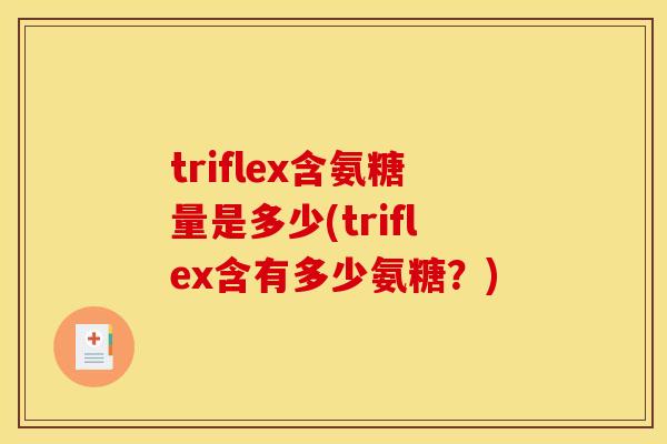 triflex含氨糖量是多少(triflex含有多少氨糖？)