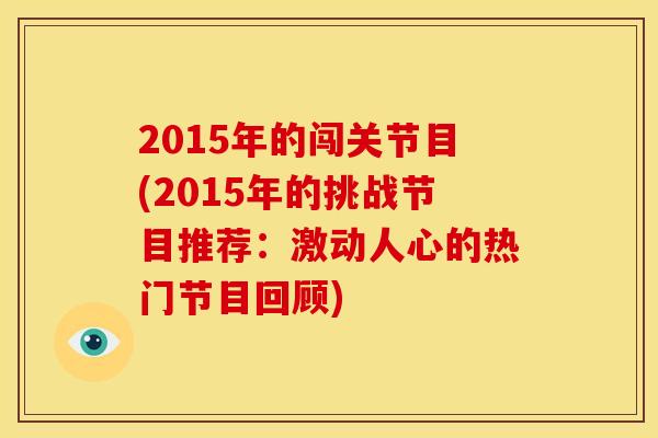 2015年的闯关节目(2015年的挑战节目推荐：激动人心的热门节目回顾)