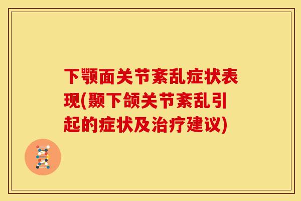 下颚面关节紊乱症状表现(颞下颌关节紊乱引起的症状及治疗建议)
