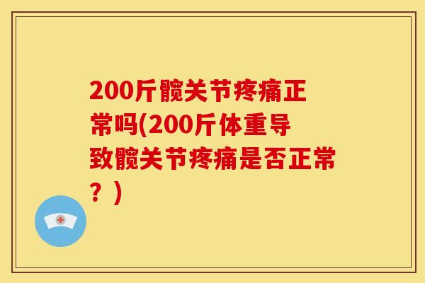 200斤髋关节疼痛正常吗(200斤体重导致髋关节疼痛是否正常？)