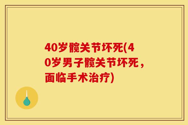 40岁髋关节坏死(40岁男子髋关节坏死，面临手术治疗)