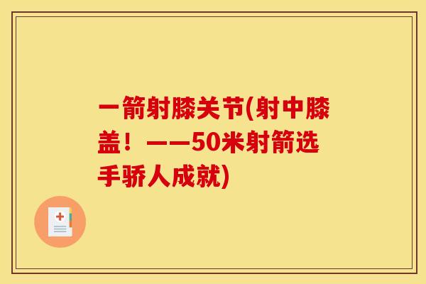 一箭射膝关节(射中膝盖！——50米射箭选手骄人成就)