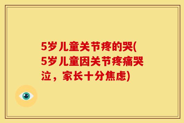 5岁儿童关节疼的哭(5岁儿童因关节疼痛哭泣，家长十分焦虑)