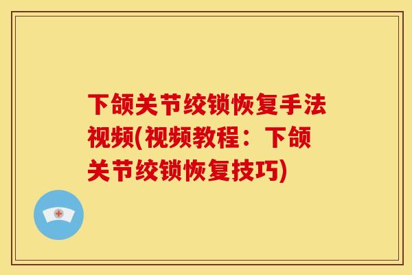 下颌关节绞锁恢复手法视频(视频教程：下颌关节绞锁恢复技巧)