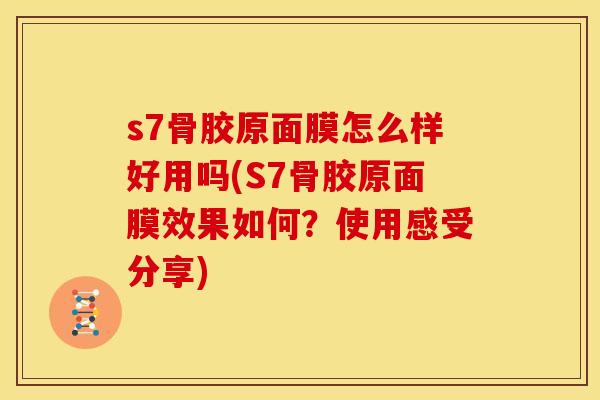 s7骨胶原面膜怎么样好用吗(S7骨胶原面膜效果如何？使用感受分享)