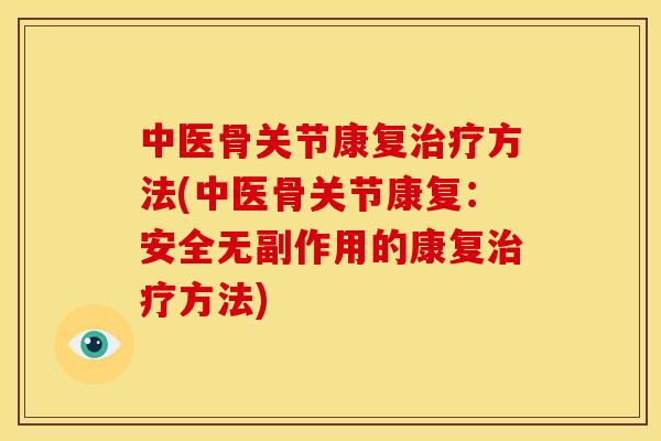 中医骨关节康复治疗方法(中医骨关节康复：安全无副作用的康复治疗方法)