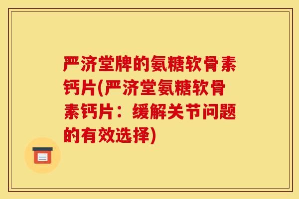 严济堂牌的氨糖软骨素钙片(严济堂氨糖软骨素钙片：缓解关节问题的有效选择)