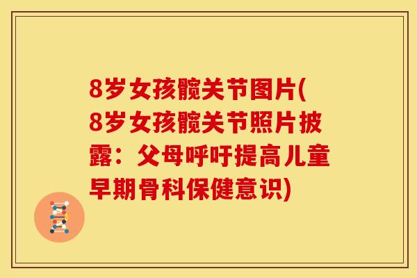 8岁女孩髋关节图片(8岁女孩髋关节照片披露：父母呼吁提高儿童早期骨科保健意识)