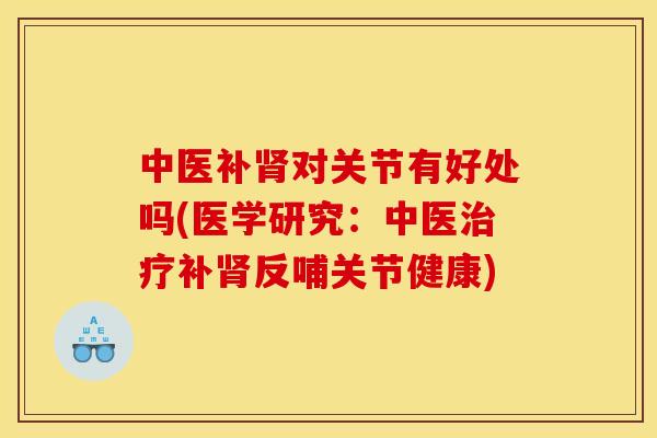中医补肾对关节有好处吗(医学研究：中医治疗补肾反哺关节健康)