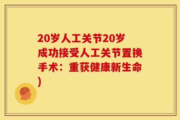 20岁人工关节20岁成功接受人工关节置换手术：重获健康新生命)