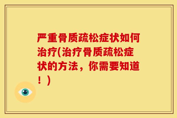 严重骨质疏松症状如何治疗(治疗骨质疏松症状的方法，你需要知道！)