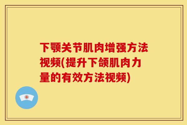 下颚关节肌肉增强方法视频(提升下颌肌肉力量的有效方法视频)