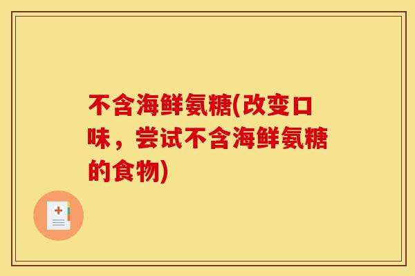 不含海鲜氨糖(改变口味，尝试不含海鲜氨糖的食物)