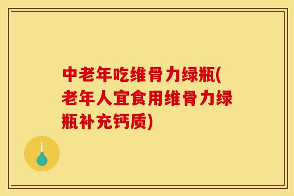 中老年吃维骨力绿瓶(老年人宜食用维骨力绿瓶补充钙质)