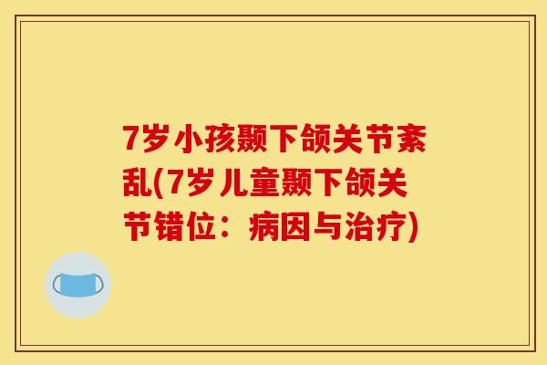 7岁小孩颞下颌关节紊乱(7岁儿童颞下颌关节错位：病因与治疗)
