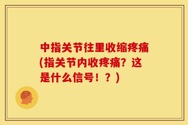 中指关节往里收缩疼痛(指关节内收疼痛？这是什么信号！？)