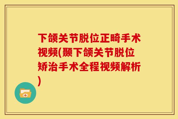 下颌关节脱位正畸手术视频(颞下颌关节脱位矫治手术全程视频解析)