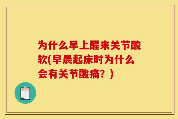 为什么早上醒来关节酸软(早晨起床时为什么会有关节酸痛？)