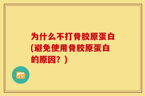 为什么不打骨胶原蛋白(避免使用骨胶原蛋白的原因？)