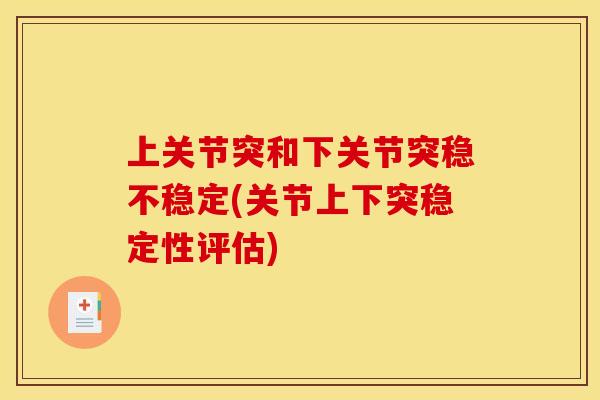 上关节突和下关节突稳不稳定(关节上下突稳定性评估)