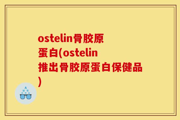 ostelin骨胶原蛋白(ostelin推出骨胶原蛋白保健品)