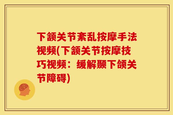 下颔关节紊乱按摩手法视频(下颔关节按摩技巧视频：缓解颞下颌关节障碍)