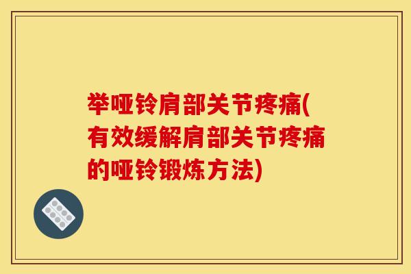 举哑铃肩部关节疼痛(有效缓解肩部关节疼痛的哑铃锻炼方法)