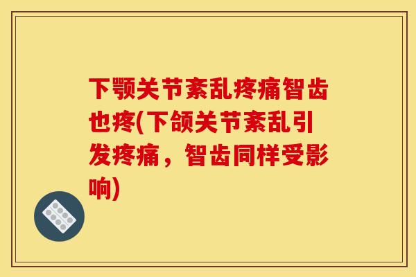下颚关节紊乱疼痛智齿也疼(下颌关节紊乱引发疼痛，智齿同样受影响)