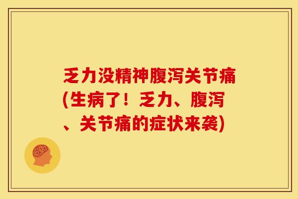 乏力没精神腹泻关节痛(生病了！乏力、腹泻、关节痛的症状来袭)