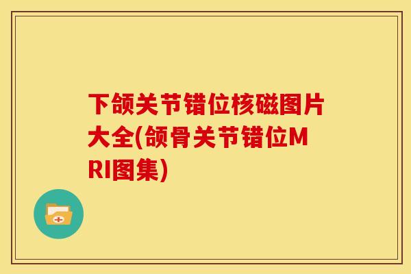 下颌关节错位核磁图片大全(颌骨关节错位MRI图集)