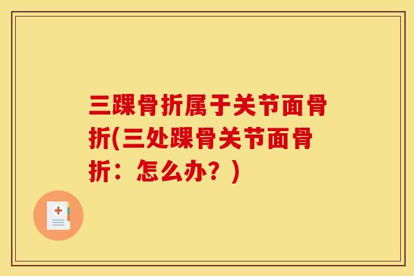 三踝骨折属于关节面骨折(三处踝骨关节面骨折：怎么办？)