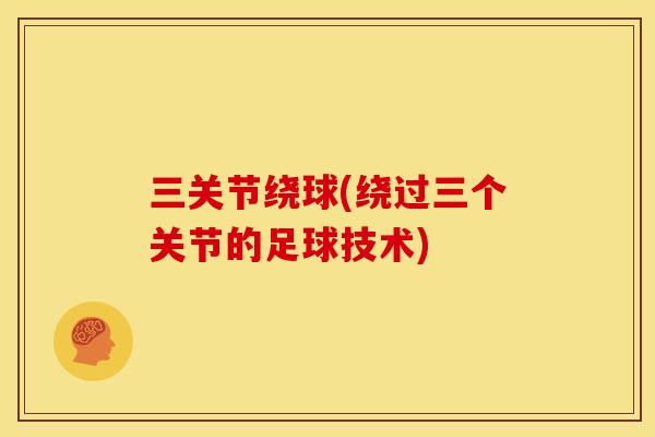 三关节绕球(绕过三个关节的足球技术)