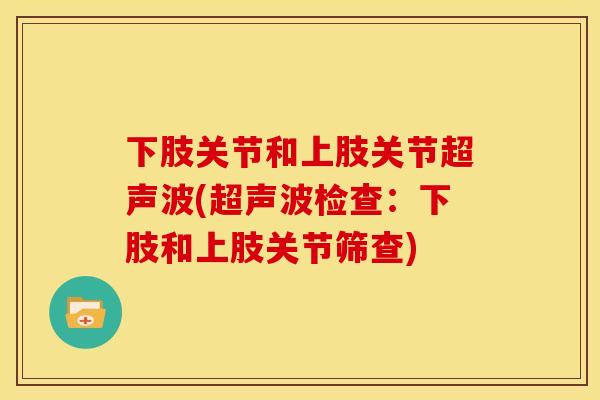 下肢关节和上肢关节超声波(超声波检查：下肢和上肢关节筛查)