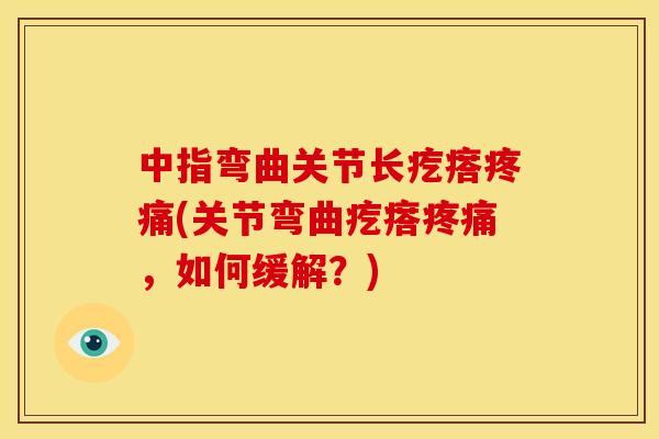中指弯曲关节长疙瘩疼痛(关节弯曲疙瘩疼痛，如何缓解？)