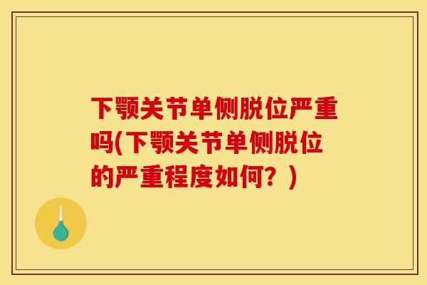 下颚关节单侧脱位严重吗(下颚关节单侧脱位的严重程度如何？)