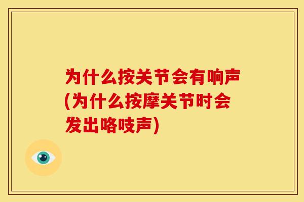为什么按关节会有响声(为什么按摩关节时会发出咯吱声)