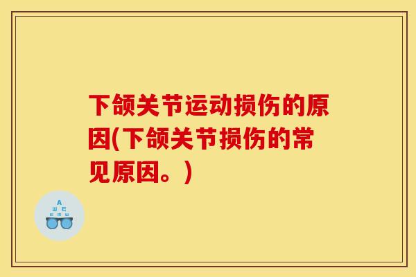 下颌关节运动损伤的原因(下颌关节损伤的常见原因。)