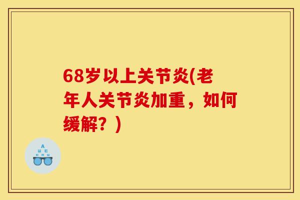 68岁以上关节炎(老年人关节炎加重，如何缓解？)