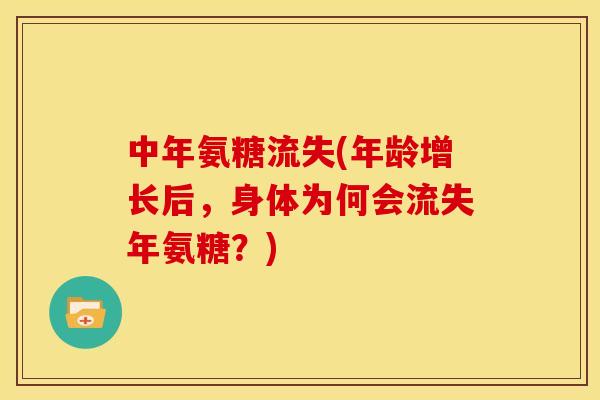 中年氨糖流失(年龄增长后，身体为何会流失年氨糖？)