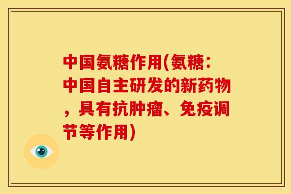 中国氨糖作用(氨糖：中国自主研发的新药物，具有抗肿瘤、免疫调节等作用)