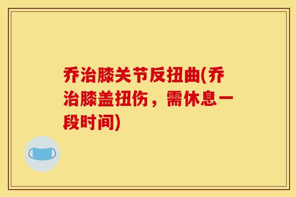 乔治膝关节反扭曲(乔治膝盖扭伤，需休息一段时间)