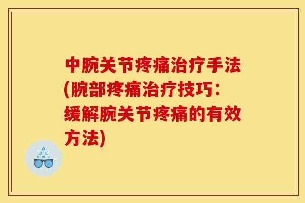 中腕关节疼痛治疗手法(腕部疼痛治疗技巧：缓解腕关节疼痛的有效方法)